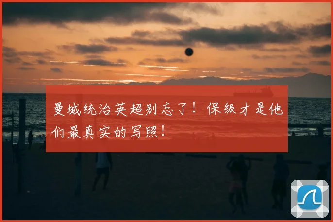 曼城统治英超别忘了！保级才是他们最真实的写照！